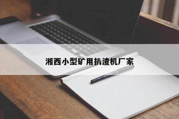 湘西小型礦用扒渣機(jī)廠家
